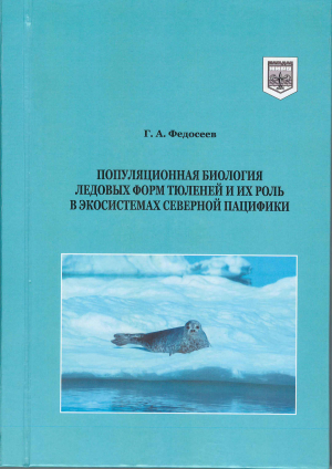 МОНОГРАФИЯ: Г.А. ФЕДОСЕЕВ &quot;ПОПУЛЯЦИОННАЯ БИОЛОГИЯ ЛЕДОВЫХ ФОРМ ТЮЛЕНЕЙ И ИХ РОЛЬ В ЭКОСИСТЕМАХ СЕВЕРНОЙ ПАЦИФИКИ&quot;